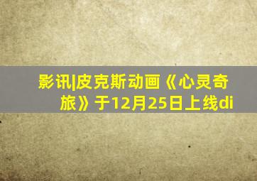 影讯|皮克斯动画《心灵奇旅》于12月25日上线di